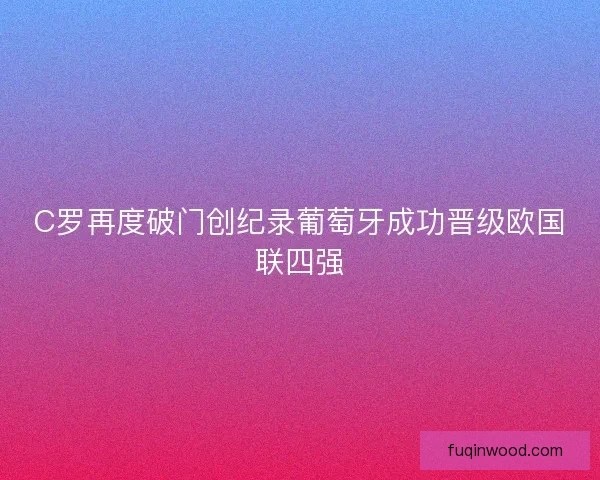C罗再度破门创纪录葡萄牙成功晋级欧国联四强