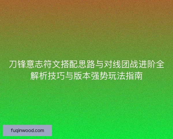 刀锋意志符文搭配思路与对线团战进阶全解析技巧与版本强势玩法指南