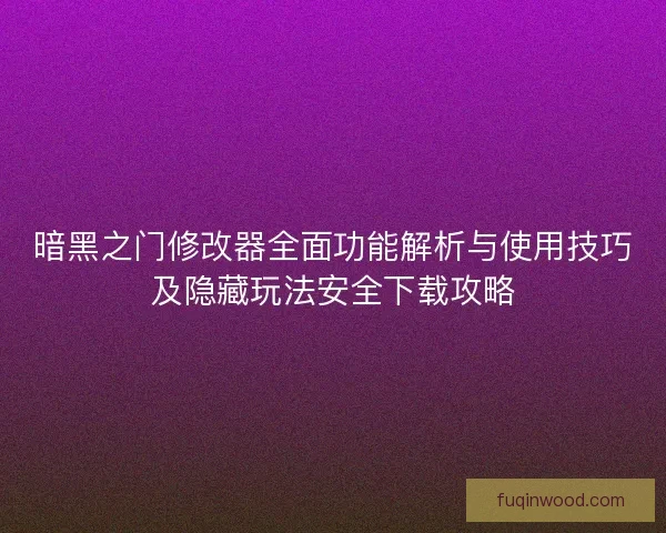 暗黑之门修改器全面功能解析与使用技巧及隐藏玩法安全下载攻略