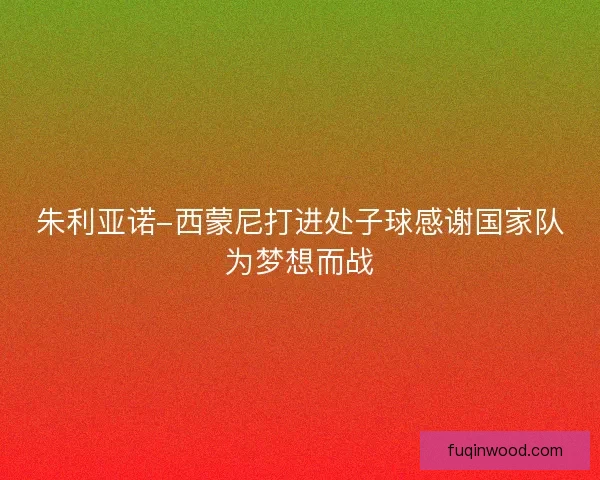 朱利亚诺-西蒙尼打进处子球感谢国家队为梦想而战 朱利亚诺-西蒙尼打进处子球感谢国家队为梦想而战
