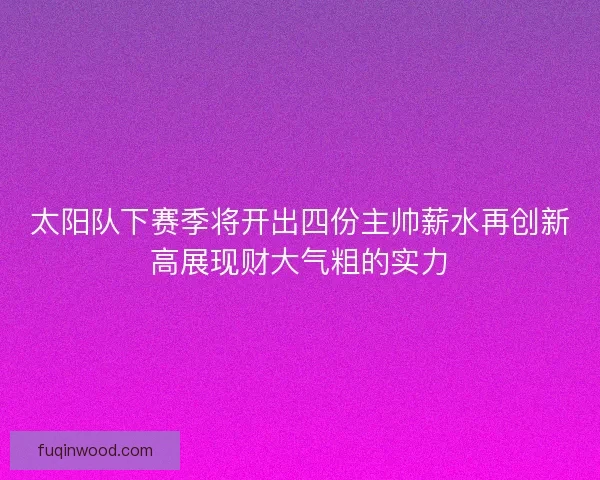 太阳队下赛季将开出四份主帅薪水再创新高展现财大气粗的实力 太阳队下赛季将开出四份主帅薪水再创新高展现财大气粗的实力