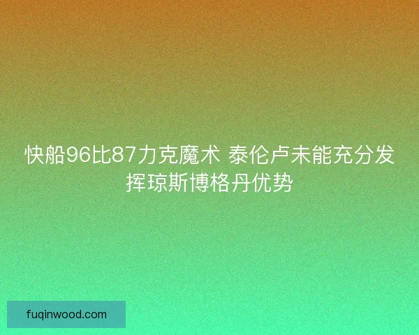 快船96比87力克魔术 泰伦卢未能充分发挥琼斯博格丹优势