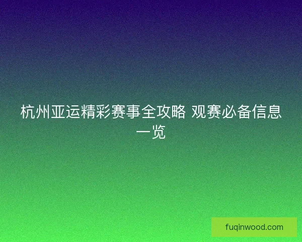 杭州亚运精彩赛事全攻略 观赛必备信息一览