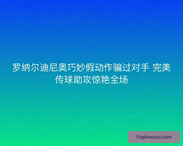 罗纳尔迪尼奥巧妙假动作骗过对手 完美传球助攻惊艳全场