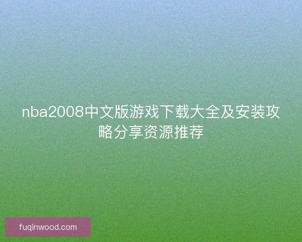 nba2008中文版游戏下载大全及安装攻略分享资源推荐