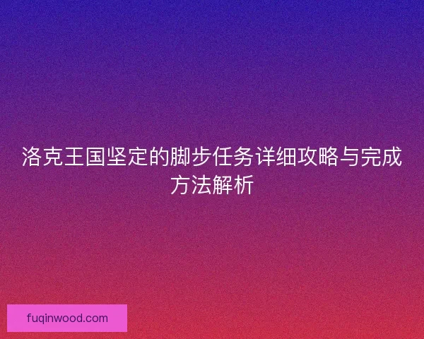 洛克王国坚定的脚步任务详细攻略与完成方法解析 洛克王国坚定的脚步任务详细攻略与完成方法解析