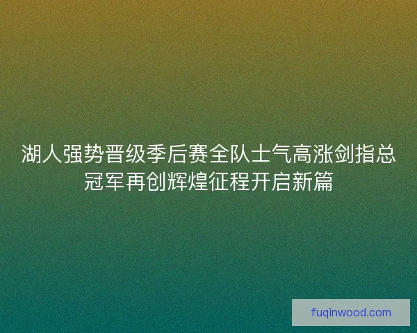 湖人强势晋级季后赛全队士气高涨剑指总冠军再创辉煌征程开启新篇