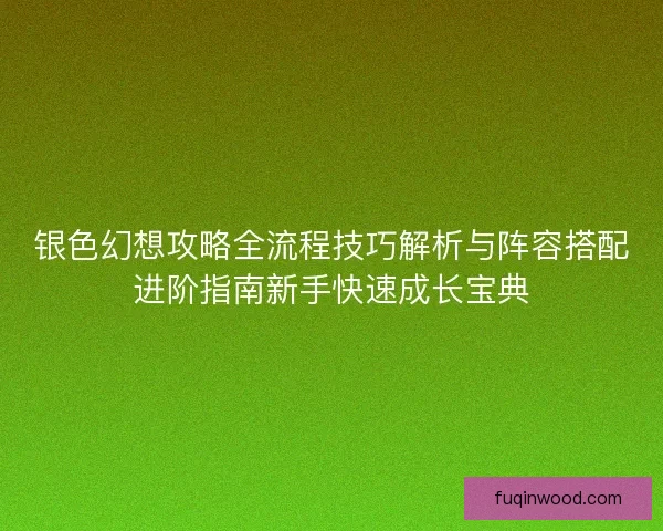 银色幻想攻略全流程技巧解析与阵容搭配进阶指南新手快速成长宝典